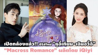 เปิดกล้องแล้ว!! ซีรีส์ใหม่ "หูอี้เทียน-เฉินอวี้ฉี" เรื่อง Macross Romance ผลิตโดย iQiyi