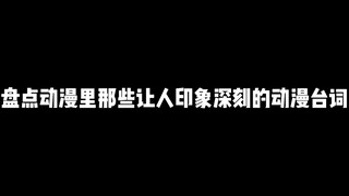 盘点动漫里那些让人印象深刻的动漫台词，哪一句更能打动你