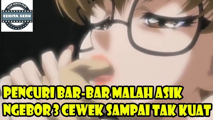 PENCURI BAR-BAR MALAH ASIK NGEBOR 3 CEWEK SAMPAI TAK KUAT - ALUR CERITA ANIME ROMANTIS