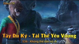 Tây Du Ký - Tái Thế Yêu Vương S36 - Không thể dẫn nó đi