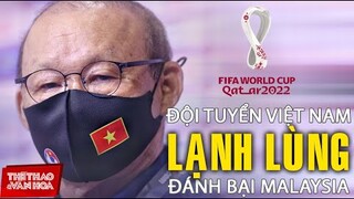 HLV Park Hang Seo: Việt Nam sẽ đánh bại Malaysia theo cách lạnh lùng nhất! VÒNG LOẠI WORLD CUP 2022