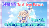 [Genshin Impact, Surat, Jean, Barbara] Super Idol, es krim yang panas sepertimu