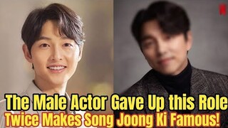 The Male Actor Gave Up this Role Twice Makes Song Joong Ki Famous