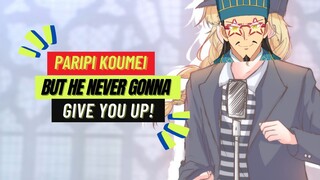 Paripi Koumei but he never gonna give you up!