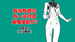 【伊藤润二】有没有想过，有一天你会被雕像取代？【无头雕刻】