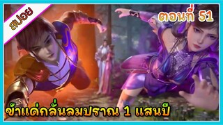 [สปอย] (ข้าแค่กลั่นลมปราณ 1 แสนปี) พระเอกคือปรมาจารย์ที่โคตรแข็งแกร่ง | ตอนที่ 51 | อนิเมะจีน