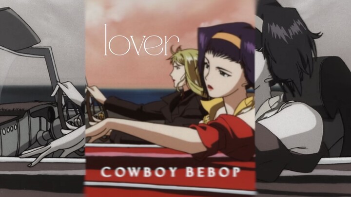 Đáng tiếc người mình ghét không thể chết, người mình yêu cũng không thể chết [Lover丨Cowboy Bebop]