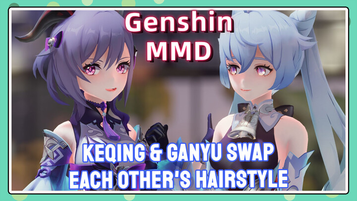 [Genshin  MMD]  Keqing & Ganyu swap each other's hairstyle