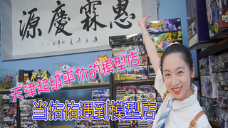 【探店】天津竟然有这么平价的模型店，佑佑的模型探店之旅