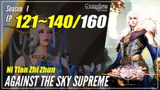 【Ni Tian Zhi Zhun】 Season 1 EP 121~140 - Against The Sky Supreme | Donghua Sub Indo