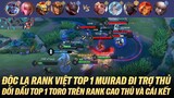 ĐỘC LẠ RANK VIỆT TOP 1 MURAD ĐI TRỢ THỦ ĐỐI ĐẦU TOP 1 TORO TRÊN RANK CAO THỦ VÀ CÁI KẾT