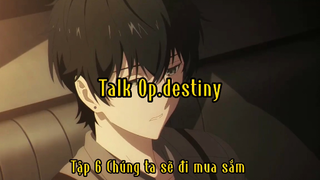 Talk Op.destiny_Tập 6 Chúng ta sẽ đi mua sắm