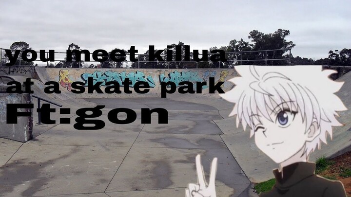 |You meet killua at the a skate park|ft:gon,Listener X killua|