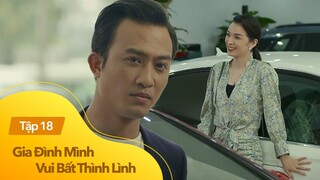 Gia Đình Mình Vui Bất Thình Lình - Tập 18 | Chồng làm sale ô tô tháo nhẫn cưới để tiếp cận người đẹp