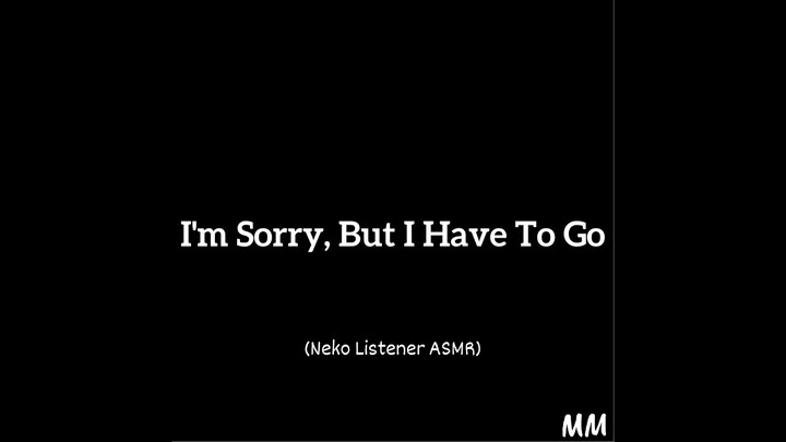 I'm Sorry, But I Have To Go (Neko Listener ASMR)