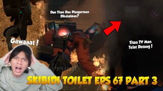 EPISODE 67 PART 3 SKIBIDI TOILET TERBARU! INI AKHIR DARI DUO TITAN & TITAN TV MAN UPGRADE DATANG?!