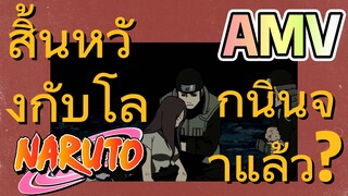 [นารูโตะ] AMV | สิ้นหวังกับโลกนินจาแล้ว?