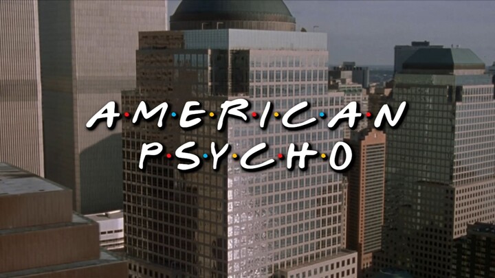 american psycho, but it's friends intro