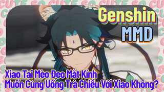 [Genshin, MMD, Xiao Tai Mèo Đeo Mắt Kính] Muốn Cùng Uống Trà Chiều Với Xiao Không?