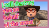 I will destroy you on behalf of the moon