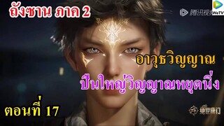 ถังซานภาค2 ตอนที่17 : สำนักถังเลิศภพจบแดน ll ปืนใหญ่วิญญาณหยุดนิ่ง ทดสอบไม่สำเร็จ เกิดอะไรขึ้น!!!