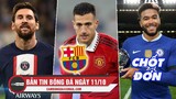 Bản tin sáng 11/10 | Messi không ra sân tại C1; Barca muốn mua Dalot; Chelsea chốt giao kèo khủng