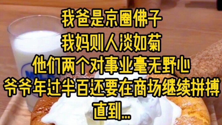 我爸是京圈佛子，我妈则人淡如菊，他们两个对事业毫无野心以至于年过半百的爷爷还要在商场继续拼搏，直到一天...