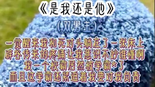 《是我还是他》一觉醒来我和死对头躺在了一张床上辟谷传来的疼痛让我意识不妙谁懂啊我一个校霸居然被学霸*了而且这学霸还紧追着我要对我负责