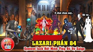 Câu Chuyện Lazari Phần 84: Chén Chú Chén Anh Cùng Bố Vợ Zalgo - SlenderWoman Làm Phản