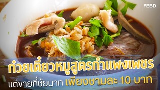 ก๋วยเตี๋ยวหมูสูตรกำแพงเพชร เพียงชามละ 10 บาท : FEED