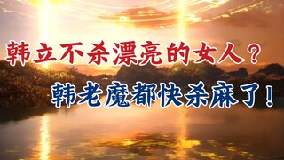 Tu tiên bất tử: Kiểm kê mỹ nữ bị Hàn Lập giết chết, Hàn Lập xứng đáng với danh hiệu lão ma.