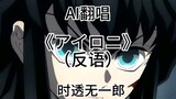 【AI翻唱】时透无一郎翻唱《アイロニ》（反语）！！