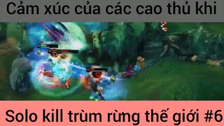 Cảm xúc chùa các cao thủ khi solo kill #6