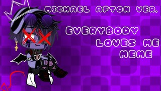 EVERYBODY LOVES ME MEME《MICHAEL AFTON》 // trxggerhxppy