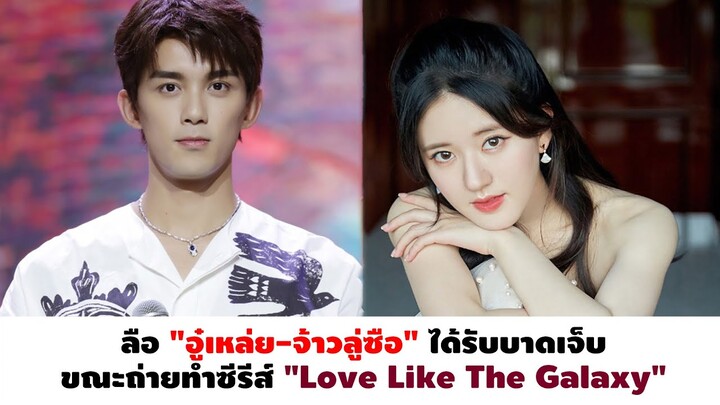 ลือ "อู๋เหล่ย-จ้าวลู่ซือ" ได้รับบาดเจ็บขณะถ่ายทำซีรีส์ "Love Like The Galaxy"