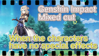 [Genshin Impact  Mixed cut]  When the characters have no special effects