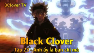 Black Clover Tập 23 - Anh ấy là bạn chị mà