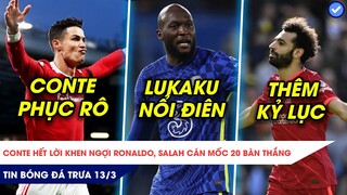 TIN BÓNG ĐÁ TRƯA 13/3| CONTE PHỤC RONALDO SÁT ĐẤT, LUKAKU NỔI ĐIÊN, SALAH LẬP KỶ LỤC MỚI