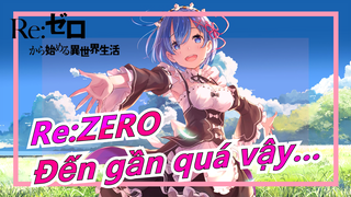 [Re: Zero/MAD] Đến gần quá vậy…