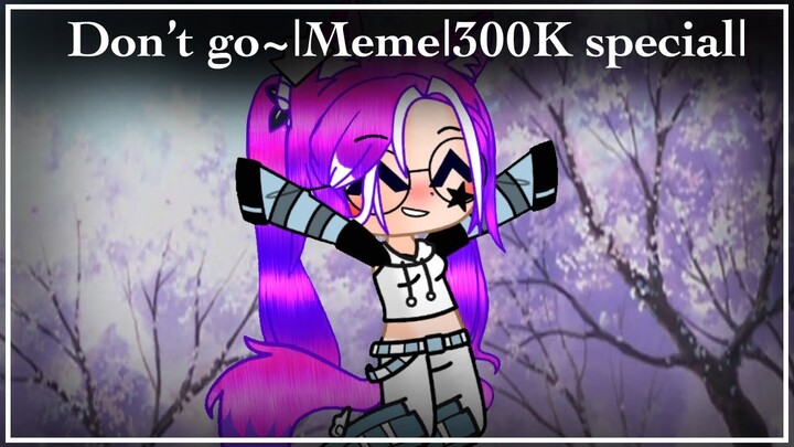 Don’t Go~|Meme|GC/GL/GS|300K Special|