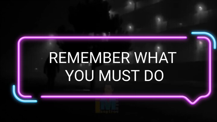 REMEMBER WHAT YOU MUST DO