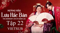 Hoàng Hậu Lưu Hắc Bàn - Tập 22 | Vietsub