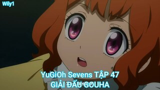 YuGiOh Sevens TẬP 47-GIẢI ĐẤU GOUHA