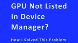 GPU not listed in Device Manager? How I solved this problem