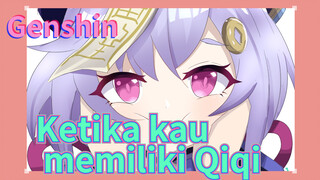 Ketika kau memiliki Qiqi