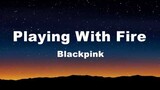 Playing With Fire - Blackpink (Lyrics)