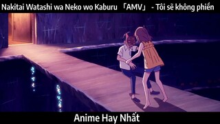 Nakitai Watashi wa Neko wo Kaburu 「AMV」 - Tôi sẽ không phiền | Hay Nhất