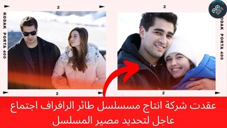 عقدت شركة انتاج مسسلسل طائر الرافراف اجتماع عاجل لتحديد مصير المسلسل