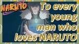 To every young man who loves NARUTO
