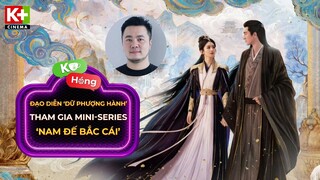 Đạo Diễn 'Dữ Phượng Hành' Tham Gia Mini-Series 'Nam Đế Bắc Cái' | K+Hóng